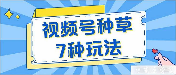 視頻號種草7種玩法-運營人必備！